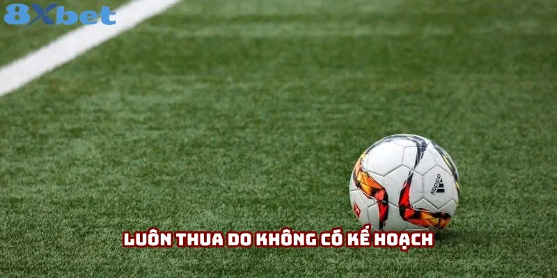 Thua khi không có kế hoạch rõ ràng Thua khi không có kế hoạch rõ ràng
